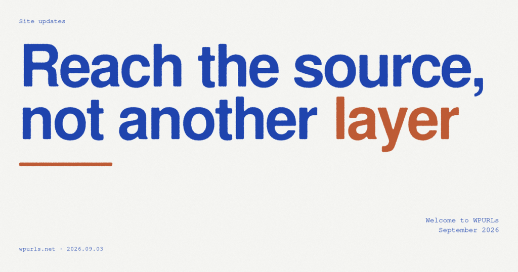 Reach the source, not another layer. Welcome to WPURLs, September 2026.